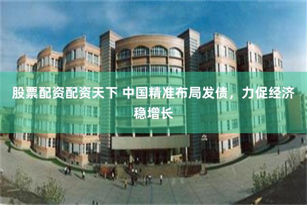 股票配资配资天下 中国精准布局发债，力促经济稳增长
