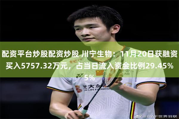 配资平台炒股配资炒股 川宁生物：11月20日获融资买入5757.32万元，占当日流入资金比例29.45%