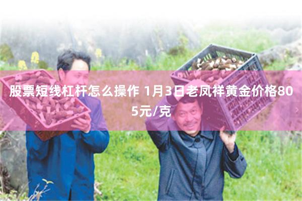 股票短线杠杆怎么操作 1月3日老凤祥黄金价格805元/克