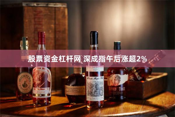 股票资金杠杆网 深成指午后涨超2%