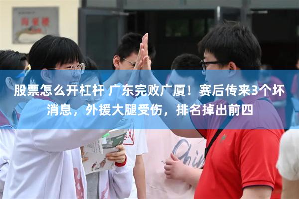 股票怎么开杠杆 广东完败广厦！赛后传来3个坏消息，外援大腿受伤，排名掉出前四