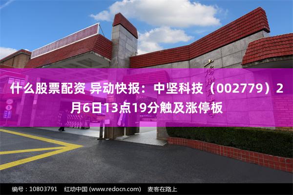 什么股票配资 异动快报：中坚科技（002779）2月6日13点19分触及涨停板