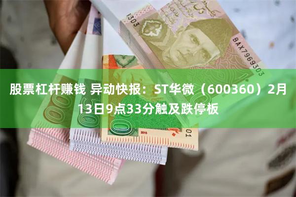 股票杠杆赚钱 异动快报：ST华微（600360）2月13日9点33分触及跌停板