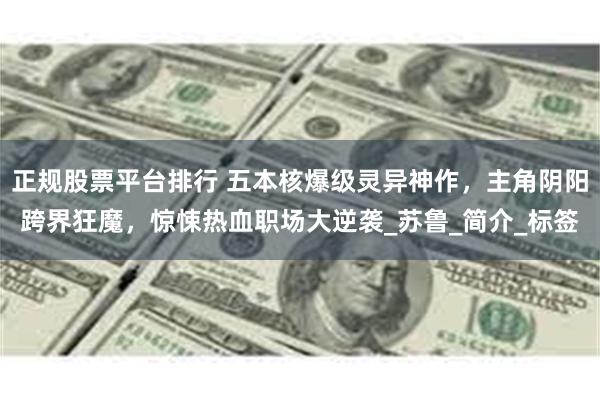 正规股票平台排行 五本核爆级灵异神作，主角阴阳跨界狂魔，惊悚热血职场大逆袭_苏鲁_简介_标签