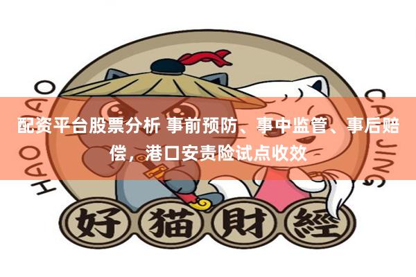 配资平台股票分析 事前预防、事中监管、事后赔偿，港口安责险试点收效
