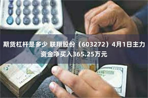 期货杠杆是多少 联翔股份（603272）4月1日主力资金净买入365.25万元