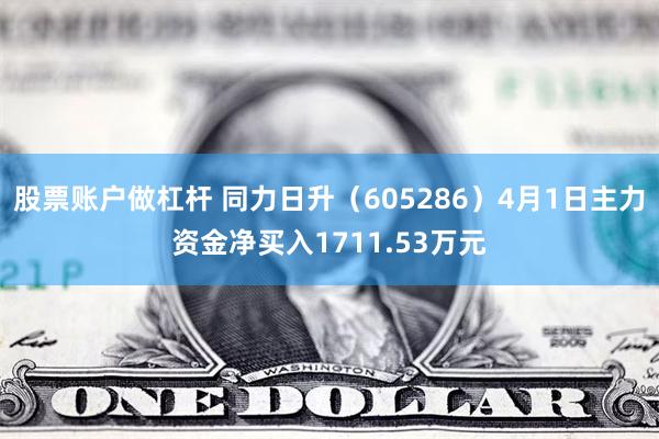 股票账户做杠杆 同力日升（605286）4月1日主力资金净买入1711.53万元