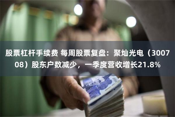股票杠杆手续费 每周股票复盘：聚灿光电（300708）股东户数减少，一季度营收增长21.8%