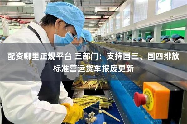 配资哪里正规平台 三部门：支持国三、国四排放标准营运货车报废更新