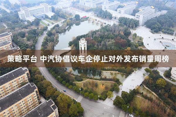策略平台 中汽协倡议车企停止对外发布销量周榜