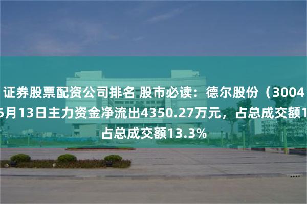 证券股票配资公司排名 股市必读：德尔股份（300473）5月13日主力资金净流出4350.27万元，占总成交额13.3%