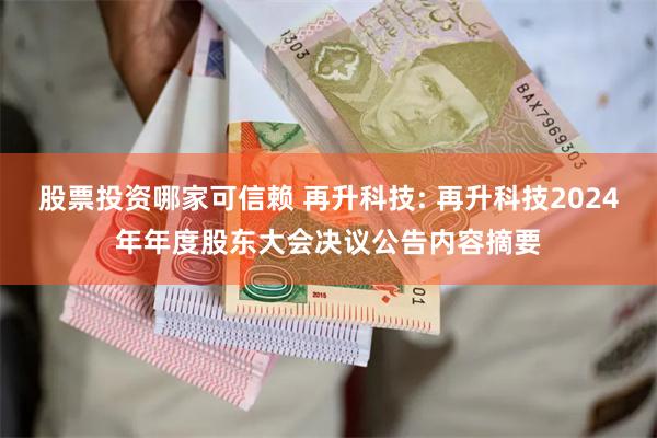 股票投资哪家可信赖 再升科技: 再升科技2024年年度股东大会决议公告内容摘要