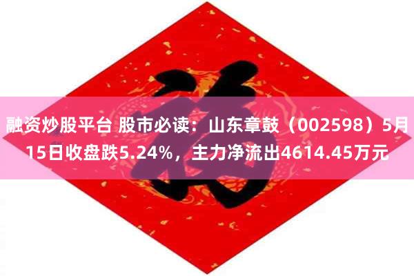 融资炒股平台 股市必读：山东章鼓（002598）5月15日收盘跌5.24%，主力净流出4614.45万元