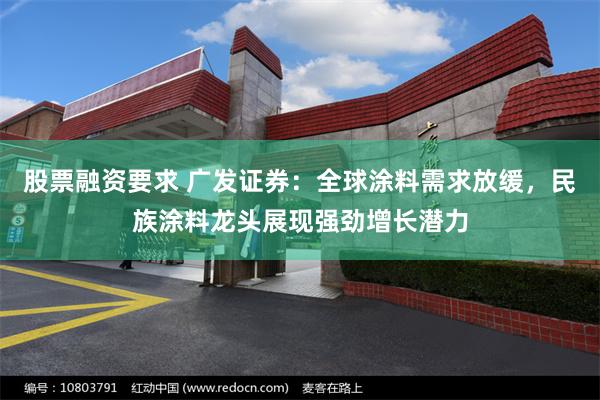 股票融资要求 广发证券：全球涂料需求放缓，民族涂料龙头展现强劲增长潜力