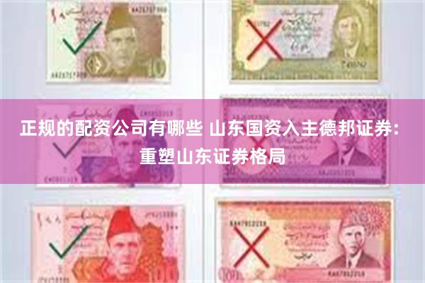 正规的配资公司有哪些 山东国资入主德邦证券: 重塑山东证券格局