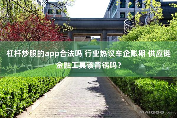 杠杆炒股的app合法吗 行业热议车企账期 供应链金融工具该背锅吗？