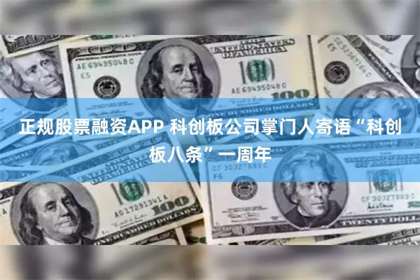 正规股票融资APP 科创板公司掌门人寄语“科创板八条”一周年
