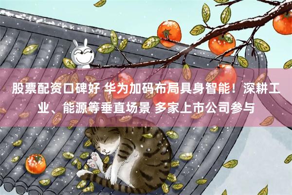 股票配资口碑好 华为加码布局具身智能！深耕工业、能源等垂直场景 多家上市公司参与